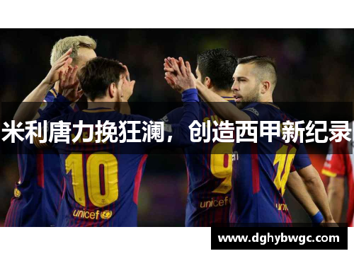米利唐力挽狂澜，创造西甲新纪录