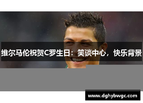 维尔马伦祝贺C罗生日：笑谈中心，快乐背景