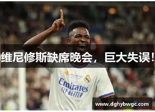 维尼修斯缺席晚会,巨大失误! 维尼修斯缺席晚会,巨大失误!